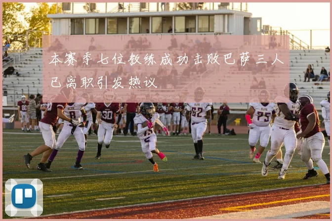 本赛季七位教练成功击败巴萨三人已离职引发热议