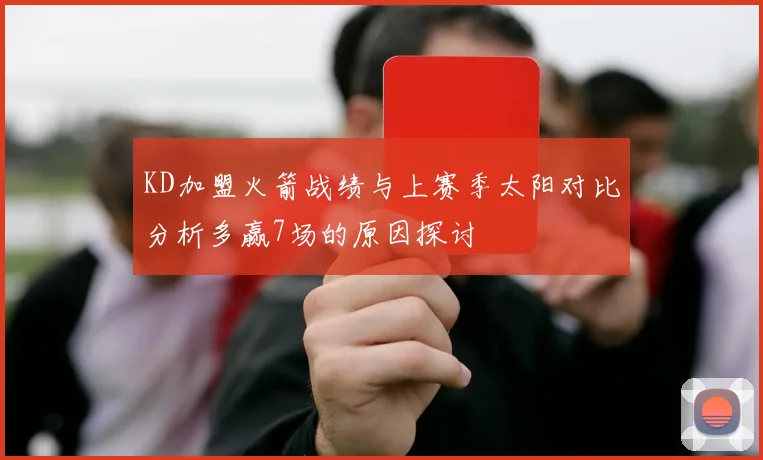 KD加盟火箭战绩与上赛季太阳对比分析多赢7场的原因探讨