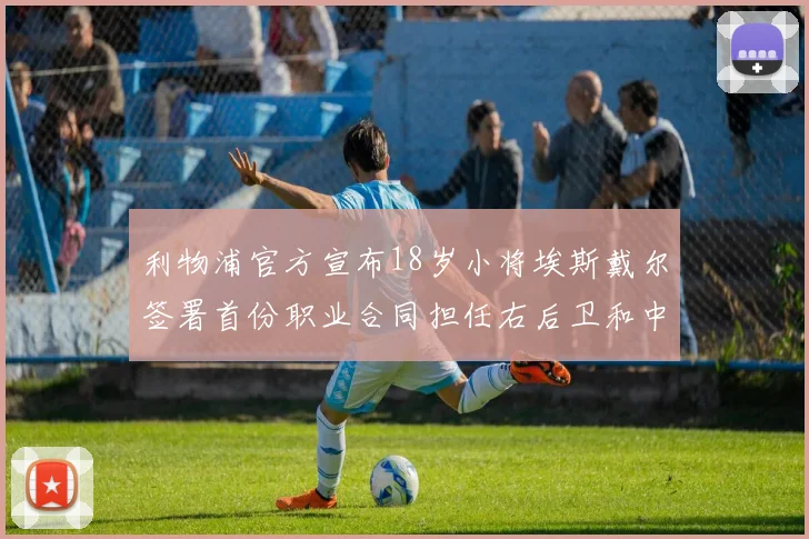利物浦官方宣布18岁小将埃斯戴尔签署首份职业合同担任右后卫和中卫