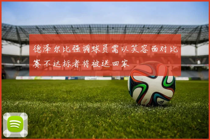 德泽尔比强调球员需以笑容面对比赛不达标者将被送回家