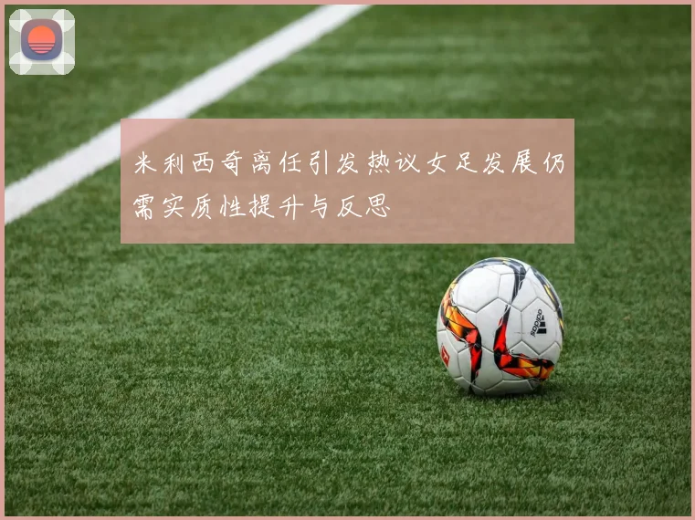 米利西奇离任引发热议女足发展仍需实质性提升与反思