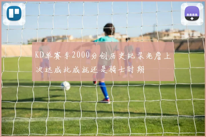 KD单赛季2000分创历史纪录老詹上次达成此成就还是骑士时期