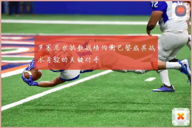罗塞尼尔执教战绩均衡巴黎成其战术考验的关键对手