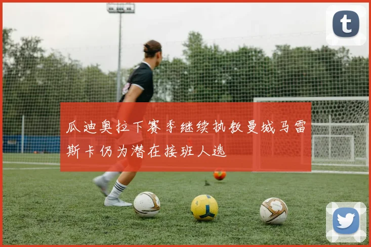 瓜迪奥拉下赛季继续执教曼城马雷斯卡仍为潜在接班人选
